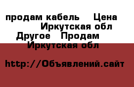 продам кабель  › Цена ­ 1 300 - Иркутская обл. Другое » Продам   . Иркутская обл.